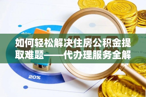 永康如何轻松解决住房公积金提取难题——代办理服务全解析