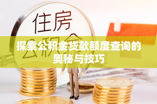 永康探索公积金贷款额度查询的奥秘与技巧