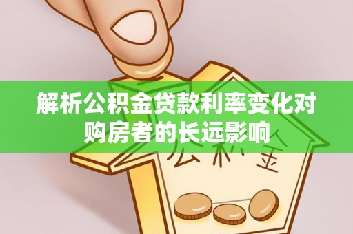 永康解析公积金贷款利率变化对购房者的长远影响