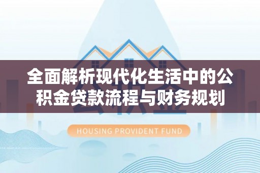 永康全面解析现代化生活中的公积金贷款流程与财务规划