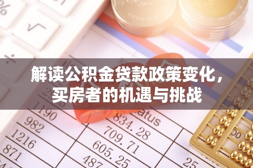 永康解读公积金贷款政策变化，买房者的机遇与挑战