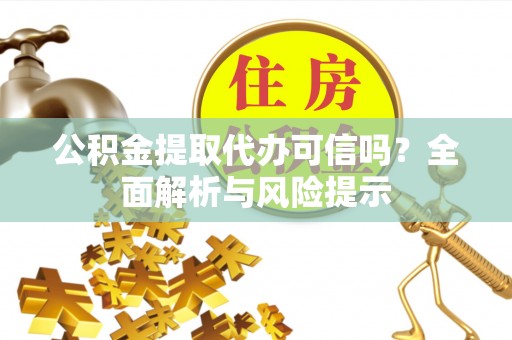 永康公积金提取代办可信吗？全面解析与风险提示
