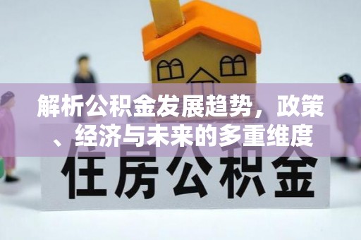 永康解析公积金发展趋势，政策、经济与未来的多重维度