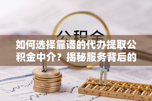 永康如何选择靠谱的代办提取公积金中介？揭秘服务背后的真相