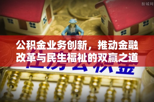 永康公积金业务创新，推动金融改革与民生福祉的双赢之道
