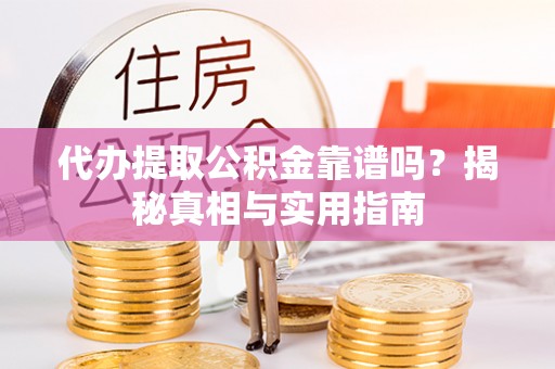 永康代办提取公积金靠谱吗？揭秘真相与实用指南