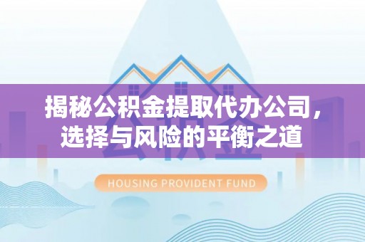 永康揭秘公积金提取代办公司，选择与风险的平衡之道