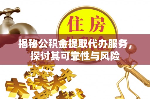 永康揭秘公积金提取代办服务，探讨其可靠性与风险
