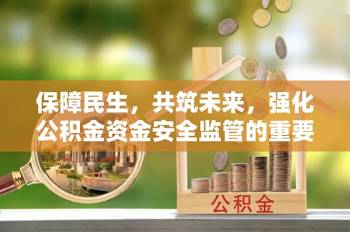 永康保障民生，共筑未来，强化公积金资金安全监管的重要性