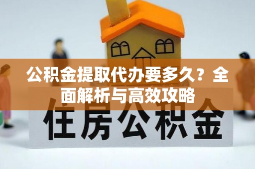 永康公积金提取代办要多久？全面解析与高效攻略