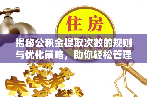 永康揭秘公积金提取次数的规则与优化策略，助你轻松管理财务