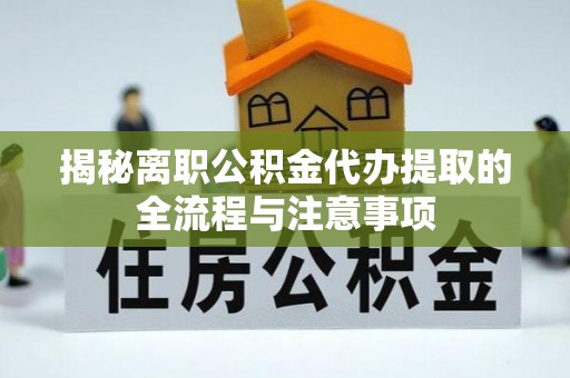 永康揭秘离职公积金代办提取的全流程与注意事项