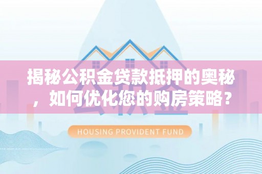 永康揭秘公积金贷款抵押的奥秘，如何优化您的购房策略？