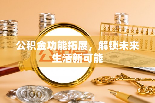永康公积金功能拓展，解锁未来生活新可能