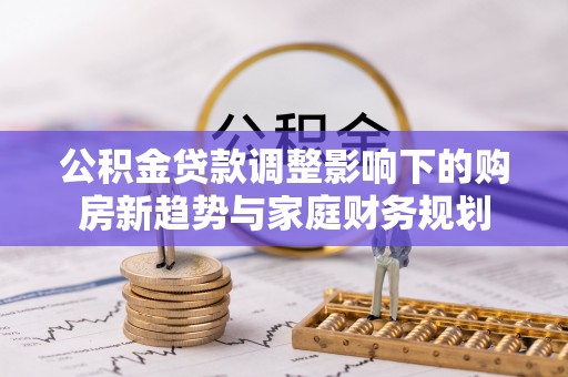 永康公积金贷款调整影响下的购房新趋势与家庭财务规划