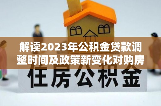 永康解读2023年公积金贷款调整时间及政策新变化对购房的影响