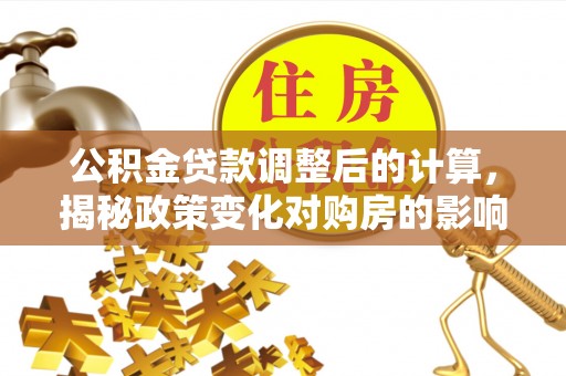 永康公积金贷款调整后的计算，揭秘政策变化对购房的影响