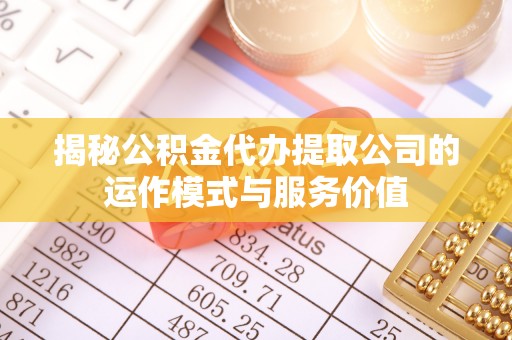 永康揭秘公积金代办提取公司的运作模式与服务价值
