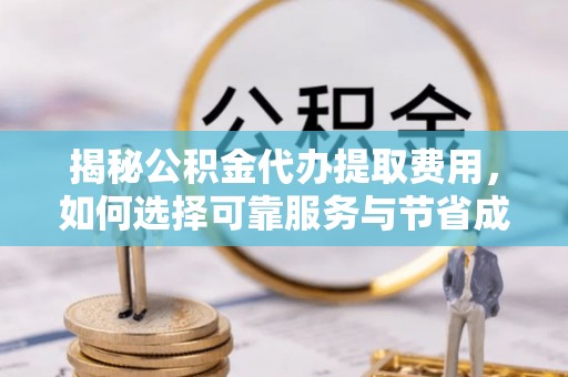 永康揭秘公积金代办提取费用，如何选择可靠服务与节省成本