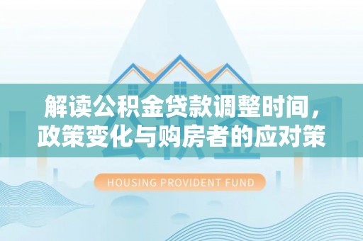 永康解读公积金贷款调整时间，政策变化与购房者的应对策略