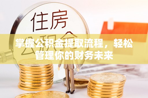 永康掌握公积金提取流程，轻松管理你的财务未来
