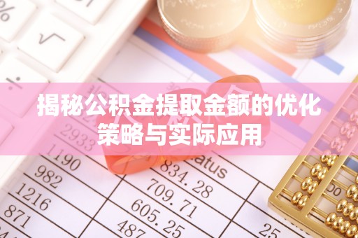 永康揭秘公积金提取金额的优化策略与实际应用
