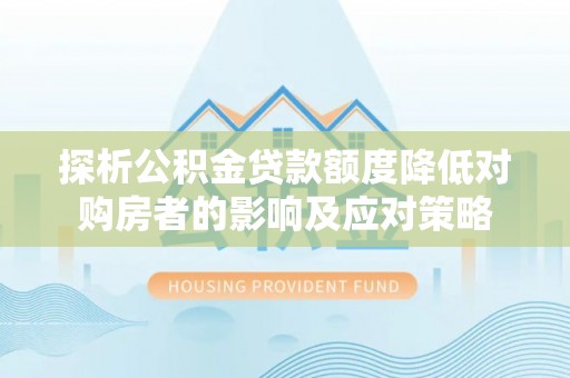 永康探析公积金贷款额度降低对购房者的影响及应对策略