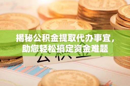 永康揭秘公积金提取代办事宜，助您轻松搞定资金难题