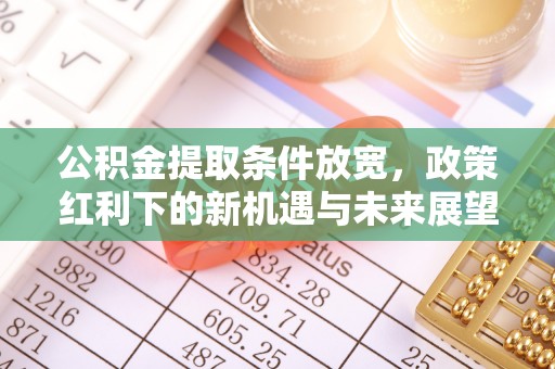 永康公积金提取条件放宽，政策红利下的新机遇与未来展望