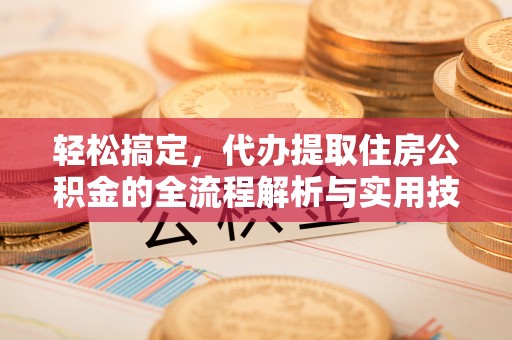 永康轻松搞定，代办提取住房公积金的全流程解析与实用技巧