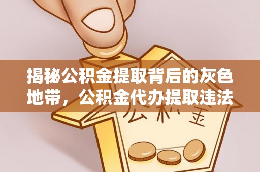 永康揭秘公积金提取背后的灰色地带，公积金代办提取违法不？
