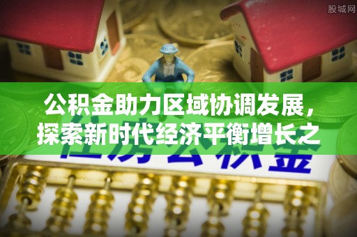 永康公积金助力区域协调发展，探索新时代经济平衡增长之道