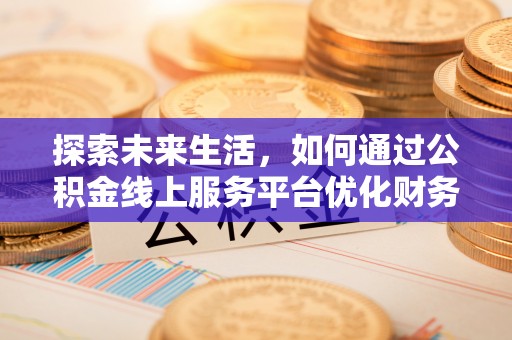 永康探索未来生活，如何通过公积金线上服务平台优化财务管理