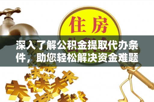 永康深入了解公积金提取代办条件，助您轻松解决资金难题