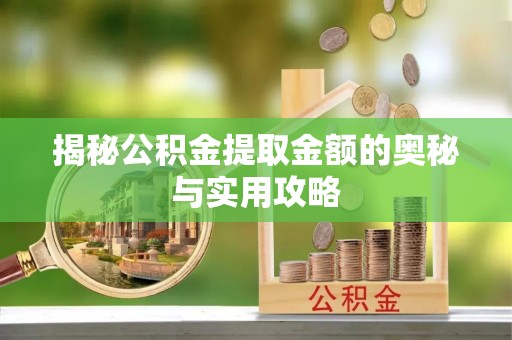 永康揭秘公积金提取金额的奥秘与实用攻略