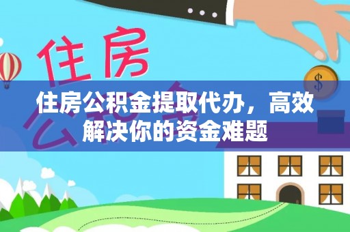 永康住房公积金提取代办，高效解决你的资金难题