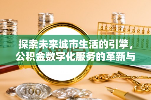 永康探索未来城市生活的引擎，公积金数字化服务的革新与实践