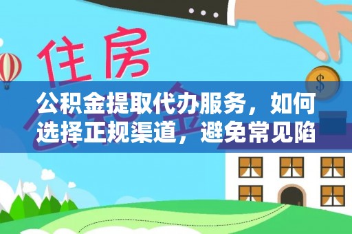 永康公积金提取代办服务，如何选择正规渠道，避免常见陷阱
