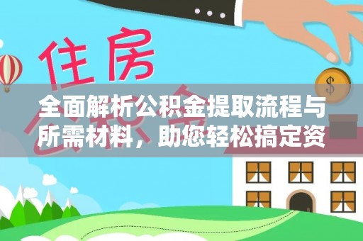 永康全面解析公积金提取流程与所需材料，助您轻松搞定资金提取