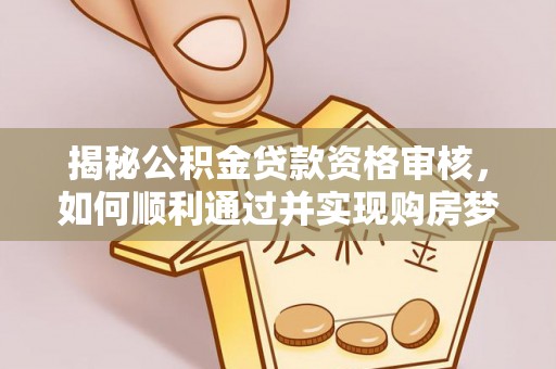 永康揭秘公积金贷款资格审核，如何顺利通过并实现购房梦想