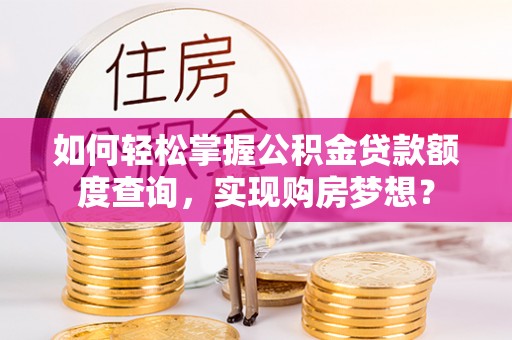 永康如何轻松掌握公积金贷款额度查询，实现购房梦想？