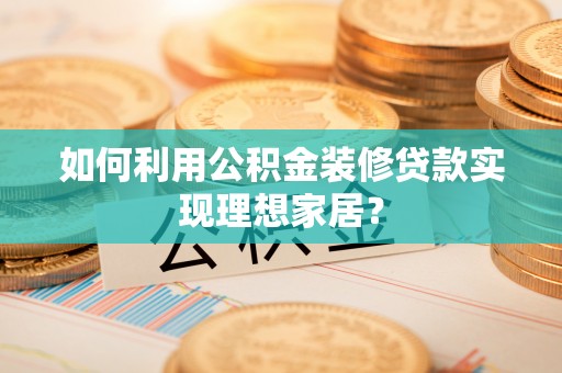 永康如何利用公积金装修贷款实现理想家居？