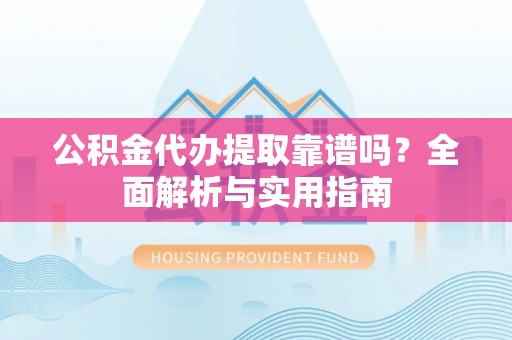 永康公积金代办提取靠谱吗？全面解析与实用指南