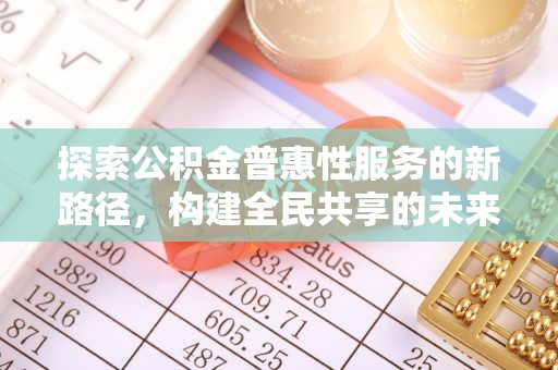 永康探索公积金普惠性服务的新路径，构建全民共享的未来