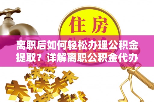永康离职后如何轻松办理公积金提取？详解离职公积金代办提取流程