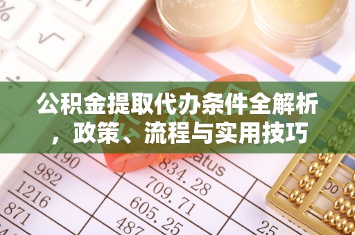 永康公积金提取代办条件全解析，政策、流程与实用技巧
