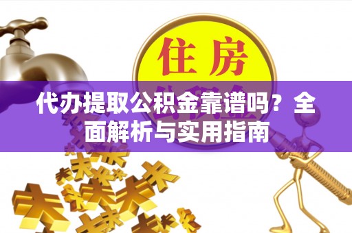 永康代办提取公积金靠谱吗？全面解析与实用指南