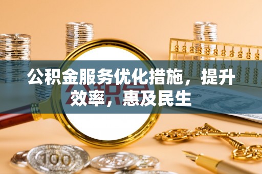 永康公积金服务优化措施，提升效率，惠及民生