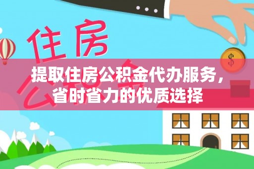 永康提取住房公积金代办服务，省时省力的优质选择