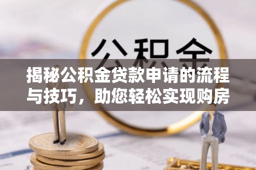 永康揭秘公积金贷款申请的流程与技巧，助您轻松实现购房梦